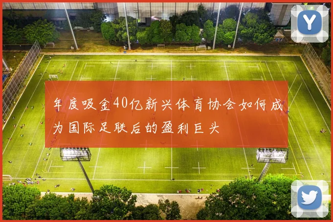 年度吸金40亿新兴体育协会如何成为国际足联后的盈利巨头