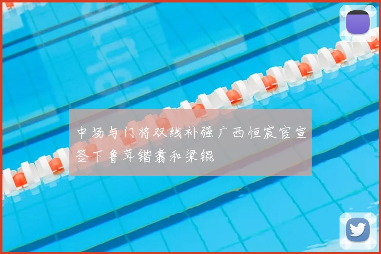 中场与门将双线补强广西恒宸官宣签下鲁茸锴翥和梁锟