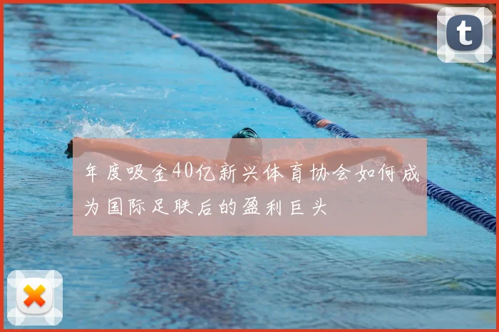 年度吸金40亿新兴体育协会如何成为国际足联后的盈利巨头