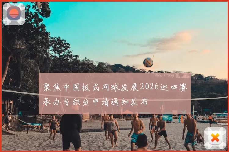 聚焦中国板式网球发展2026巡回赛承办与积分申请通知发布
