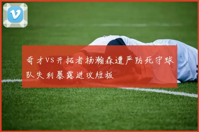 奇才vs开拓者杨瀚森遭严防死守球队失利暴露进攻短板