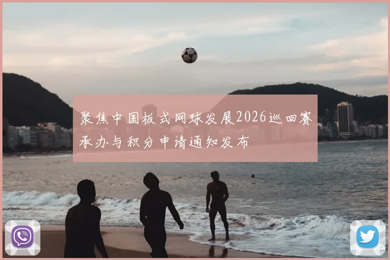 聚焦中国板式网球发展2026巡回赛承办与积分申请通知发布