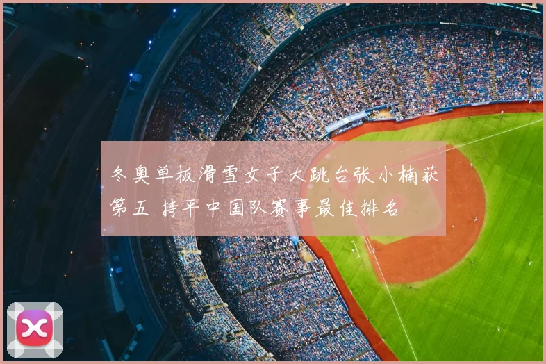 冬奥单板滑雪女子大跳台张小楠获第五 持平中国队赛事最佳排名