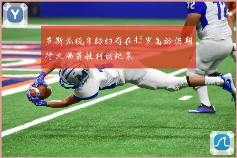 罗斯无视年龄的存在45岁高龄仍期待大满贯胜利创纪录