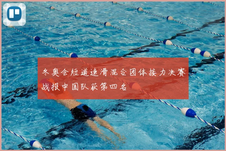 冬奥会短道速滑混合团体接力决赛战报中国队获第四名