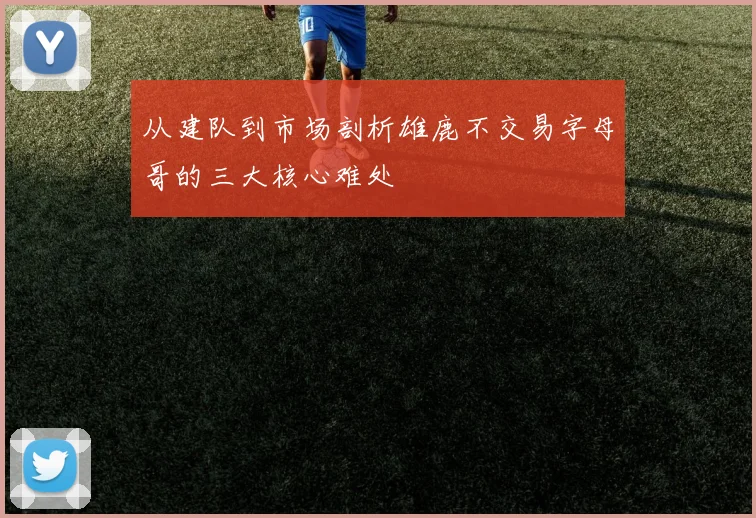 从建队到市场剖析雄鹿不交易字母哥的三大核心难处