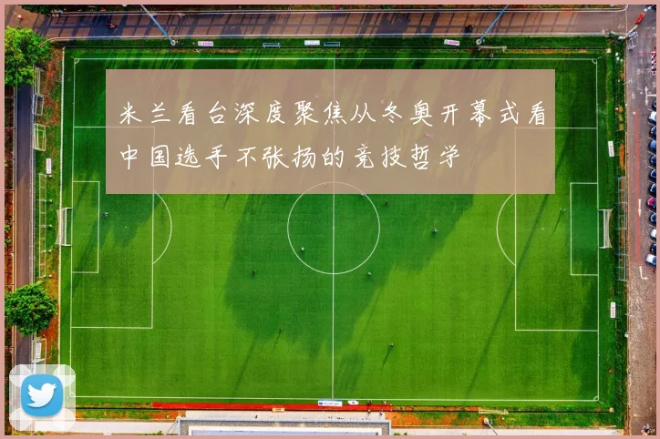米兰看台深度聚焦从冬奥开幕式看中国选手不张扬的竞技哲学